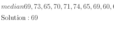 The median of 69,73,65,70,71,74,65,69,60,62 is 69